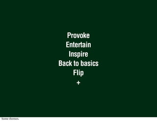 Provoke
                 Entertain
                  Inspire
               Back to basics
                    Flip
                     +



Some themes.
 