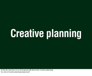 Creative planning


So for the next hour or so we’re gonna talk about this. Creative planning.
So, why is Creative planning important?
 