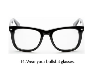 14. Wear your bullshit glasses.
 