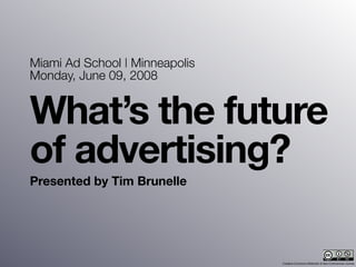 Miami Ad School | Minneapolis
Monday, June 09, 2008


What’s the future
of advertising?
Presented by Tim Brunelle




                                Creative Commons Attribution & Non-Commercial License