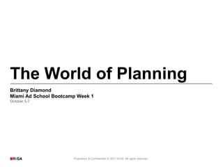 The World of Planning
Brittany Diamond
Miami Ad School Bootcamp Week 1
October 5-7




                       Proprietary & Confidential. © 2011 R/GA All rights reserved.
 