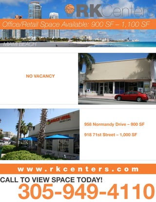 NO VACANCY
CALL TO VIEW SPACE TODAY!
MIAMI BEACH
Office/Retail Space Available: 900 SF – 1,100 SF
958 Normandy Drive – 900 SF
918 71st Street – 1,000 SF
305-949-4110
w w w . r k c e n t e r s . c o m
 