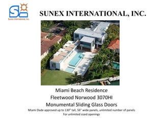 SUNEX INTERNATIONAL, INC.




                Miami Beach Residence
              Fleetwood Norwood 3070HI
             Monumental Sliding Glass Doors
Miami Dade approved up to 130” tall, 56” wide panels, unlimited number of panels
                        For unlimited sized openings
 