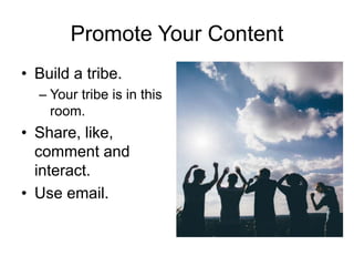 Promote Your Content
• Build a tribe.
– Your tribe is in this
room.
• Share, like,
comment and
interact.
• Use email.
 
