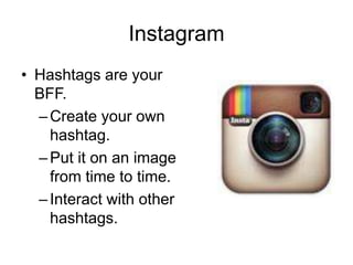 Instagram
• Hashtags are your
BFF.
–Create your own
hashtag.
–Put it on an image
from time to time.
–Interact with other
hashtags.
 