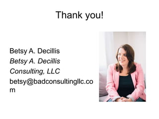 Thank you!
Betsy A. Decillis
Betsy A. Decillis
Consulting, LLC
betsy@badconsultingllc.co
m
 