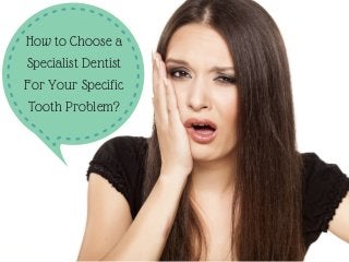 How to Choose a
Specialist Dentist
For Your Specific
Tooth Problem?
 