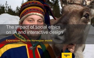 The impact of social ethics  on IA and interactive design Experiences from the Norwegian woods 
