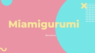 Barcelona
Miamigurumi
 