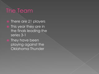    There are 21 players
   This year they are in
    the finals leading the
    series 3-1
   They have been
    playing against the
    Oklahoma Thunder
 