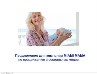Предложение для компании MIAMI MAMA
                            по продвижению в социальных медиа


четверг, 19 апреля 12 г.
 