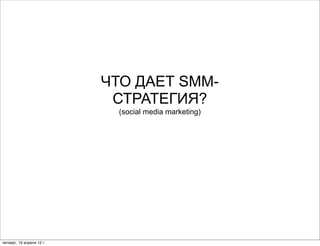 ЧТО ДАЕТ SMM-
                            СТРАТЕГИЯ?
                            (social media marketing)




четверг, 19 апреля 12 г.
 