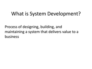 What is System Development?Process of designing, building, and maintaining a system that delivers value to a business