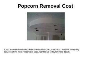 Popcorn Removal Cost
If you are concerned about Popcorn Removal Cost, then relax. We offer top quality
services at the most reasonable rates. Contact us today for more details.
 