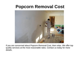 Popcorn Removal Cost
If you are concerned about Popcorn Removal Cost, then relax. We offer top
quality services at the most reasonable rates. Contact us today for more
details.
 