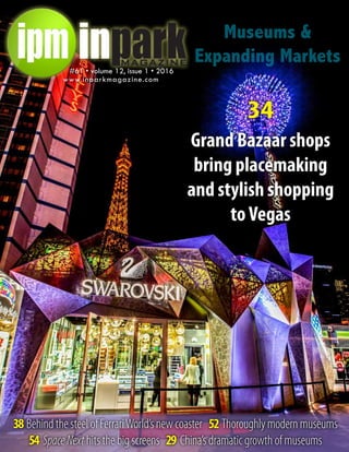 The
IAAPAIssue
Museums &
Expanding Markets
34
Grand Bazaar shops
bring placemaking
and stylish shopping
toVegas
#61 • volume 12, issue 1 • 2016
www.inparkmagazine.com
38 Behind the steel of FerrariWorld’s new coaster 52 Thoroughly modern museums
54 SpaceNext hits the big screens 29 China’s dramatic growth of museums
 