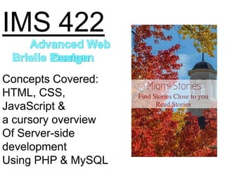 IMS 422
Concepts Covered:
HTML, CSS,
JavaScript &
a cursory overview
Of Server-side
development
Using PHP & MySQL

 