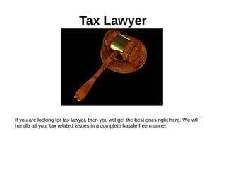 Tax Lawyer
If you are looking for tax lawyer, then you will get the best ones right here. We will
handle all your tax related issues in a complete hassle free manner.
 