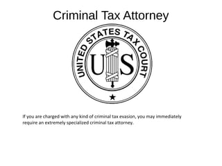 Criminal Tax Attorney
If you are charged with any kind of criminal tax evasion, you may immediately
require an extremely specialized criminal tax attorney.
 