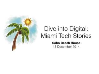 Dive into Digital:
Miami Tech Stories
Soho Beach House
18 December 2014
 
