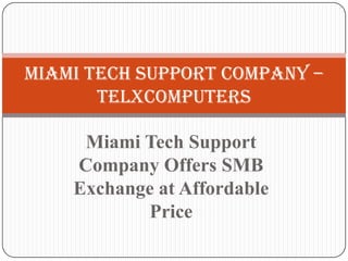 Miami Tech Support Company –
Telxcomputers
Miami Tech Support
Company Offers SMB
Exchange at Affordable
Price

 