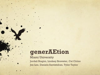 generAEtion
Miami University
Jordan Biagini, Lindsay Brewster, Cat Cirino
Joe Lee, Daniela Santisteban, Tyler Taylor
 