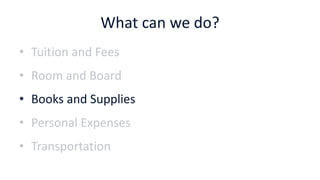 What can we do?
• Tuition and Fees
• Room and Board
• Books and Supplies
• Personal Expenses
• Transportation
 