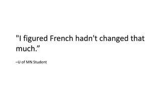 –U of MN Student
"I figured French hadn't changed that
much.”
 