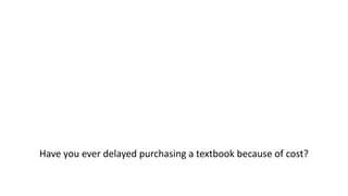 Have you ever delayed purchasing a textbook because of cost?
 