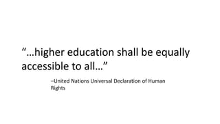 –United Nations Universal Declaration of Human
Rights
“…higher education shall be equally
accessible to all…”
 