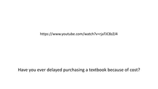Have you ever delayed purchasing a textbook because of cost?
https://www.youtube.com/watch?v=rjaTJC8zZJ4
 