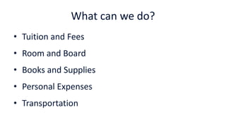 What can we do?
• Tuition and Fees
• Room and Board
• Books and Supplies
• Personal Expenses
• Transportation
 