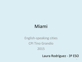 Miami
English-speaking cities
CPI Tino Grandío
2015
Laura Rodríguez - 3º ESO
1
 