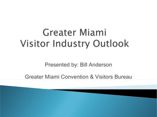 Presented by: Bill Anderson
Greater Miami Convention & Visitors Bureau
 