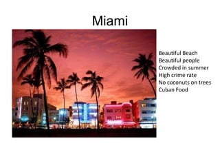 Miami Beautiful Beach Beautiful people Crowded in summer High crime rate No coconuts on trees Cuban Food 