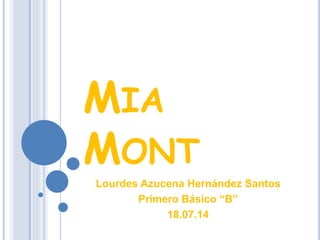 MIA
MONT
Lourdes Azucena Hernández Santos
Primero Básico “B”
18.07.14
 