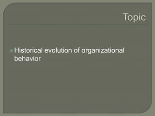 Historical evolution of organizational
behavior
 