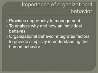 Provides opportunity to management.
To analyze why and how an individual
behaves.
Organizational behavior integrates factors
to provide simplicity in understanding the
human behavior…
 