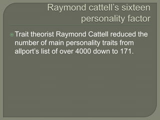 Trait theorist Raymond Cattell reduced the
number of main personality traits from
allport’s list of over 4000 down to 171.
 