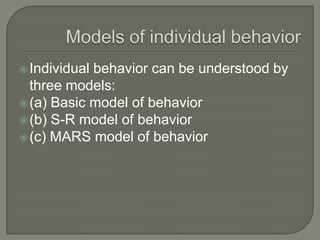 Individual behavior can be understood by
three models:
(a) Basic model of behavior
(b) S-R model of behavior
(c) MARS model of behavior
 
