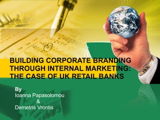 BUILDING CORPORATE BRANDING THROUGH INTERNAL MARKETING: THE CASE OF UK RETAIL BANKS By Ioanna Papasolomou  & Demetris Vrontis 