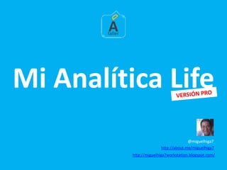 Mi Analítica Life
                                      @miguelhiga7
                        http://about.me/miguelhiga7
          http://miguelhiga7workstation.blogspot.com/
 