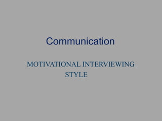 Communication      MOTIVATIONAL INTERVIEWING STYLE 