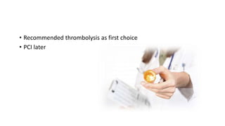 • Recommended thrombolysis as first choice
• PCI later
 
