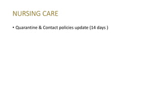 NURSING CARE
• Quarantine & Contact policies update (14 days )
 