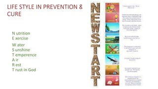 LIFE STYLE IN PREVENTION &
CURE
N utrition
E xercise
W ater
S unshine
T emperence
A ir
R est
T rust in God
 