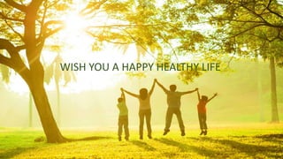 Thankyou
WISH YOU A HAPPY HEALTHY LIFE
 