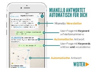 Mianello Newsletter
User-Frage mit Keyword
>>Telefonnummer<<
Automatische Antwort
User-Frage mit Keywords
>>Wo<< und >>Location<<
Automatische Antwort
MIANELLO ANTWORTET
AUTOMATISCH FÜR DICH
WEITER
 