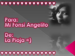 ♥ ♥ ♥ ♥ ♥ ♥ ♥ ♥ ♥ ♥ ♥ ♥ ♥ ♥ Para: Mi Fonsi AngelitoDe: La Pioja =) ♥ ♥ ♥ ♥ ♥ ♥ ♥ ♥ ♥ ♥ ♥ ♥ ♥ ♥ 