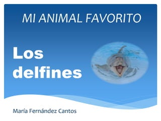 MI ANIMAL FAVORITO
María Fernández Cantos
Los
delfines
 